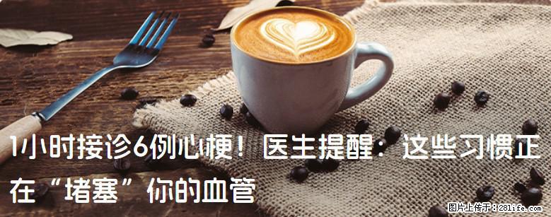 1小时接诊6例心梗！医生提醒：这些习惯正在“堵塞”你的血管 - 焦作生活资讯 - 焦作28生活网 jiaozuo.28life.net